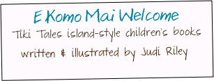 E Komo Mai Welcome&#10;Tiki Tales island-style children’s books&#10;written &amp; illustrated by Judi Riley